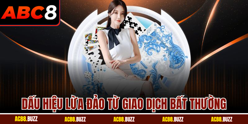 Baccarat Có Lừa Đảo? Bí Mật Được Hé Lộ Từ Nhà Cái ABC8 5 Dấu hiệu lừa đảo từ giao dịch bất thường