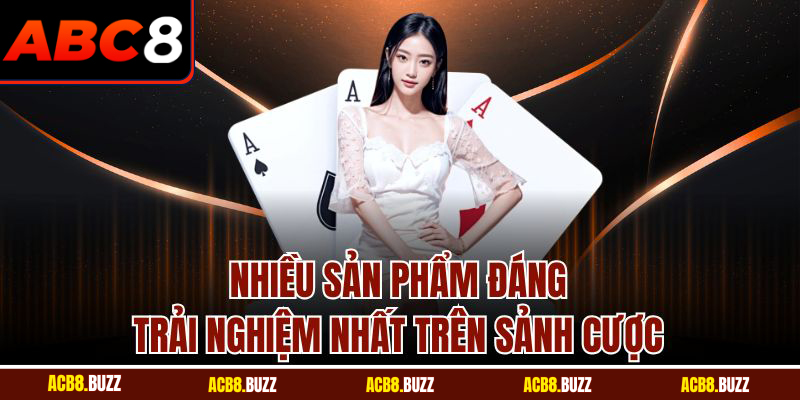 Nhiều sản phẩm đáng trải nghiệm nhất trên sảnh cược